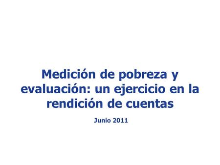 Www.coneval.gob.mx Medición de pobreza y evaluación: un ejercicio en la rendición de cuentas Junio 2011.