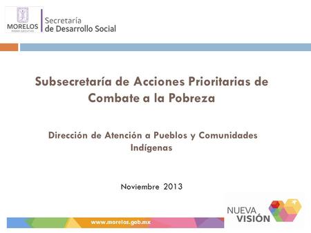 Subsecretaría de Acciones Prioritarias de Combate a la Pobreza Dirección de Atención a Pueblos y Comunidades Indígenas Noviembre 2013.