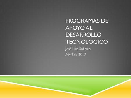 PROGRAMAS DE APOYO AL DESARROLLO TECNOLÓGICO José Luis Solleiro Abril de 2013.