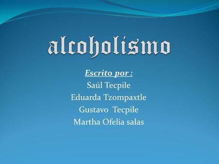 alcoholismo Escrito por : Saúl Tecpile Eduarda Tzompaxtle
