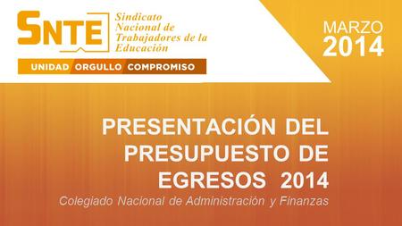 PRESENTACIÓN DEL PRESUPUESTO DE EGRESOS 2014 Colegiado Nacional de Administración y Finanzas 2014 MARZO.
