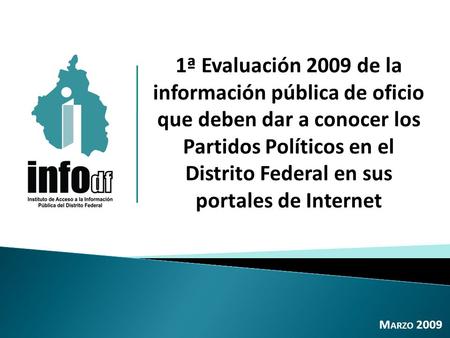 1ª Evaluación 2009 de la información pública de oficio que deben dar a conocer los Partidos Políticos en el Distrito Federal en sus portales de Internet.