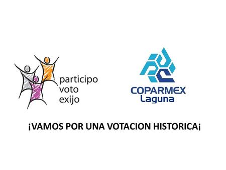 ¡VAMOS POR UNA VOTACION HISTORICA¡. Coparmex inicia campaña de promoción al voto entre La Laguna Negocios 2 Junio 2011 - 6:52pm De acuerdo a Víctor.