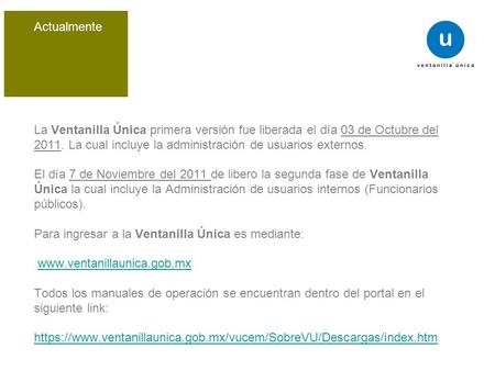 Actualmente La Ventanilla Única primera versión fue liberada el día 03 de Octubre del 2011. La cual incluye la administración de usuarios externos. El.