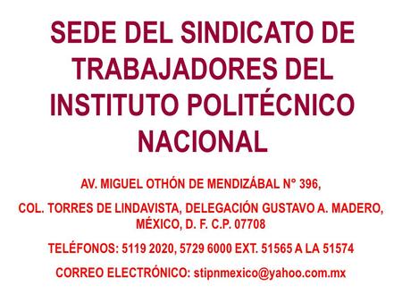 SEDE DEL SINDICATO DE TRABAJADORES DEL INSTITUTO POLITÉCNICO NACIONAL AV. MIGUEL OTHÓN DE MENDIZÁBAL N° 396, COL. TORRES DE LINDAVISTA, DELEGACIÓN GUSTAVO.