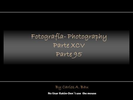 Fotografía- Photography Parte XCV Parte 95 No Usar Ratón-Don´t use the mouse By Carlos A. Bau.