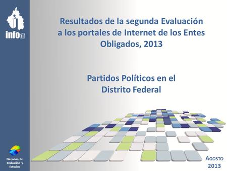 Dirección de Evaluación y Estudios Resultados de la segunda Evaluación a los portales de Internet de los Entes Obligados, 2013 Partidos Políticos en el.