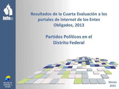 Dirección de Evaluación y Estudios Resultados de la Cuarta Evaluación a los portales de Internet de los Entes Obligados, 2013 Partidos Políticos en el.
