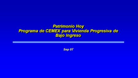 Patrimonio Hoy Programa de CEMEX para Vivienda Progresiva de Bajo Ingreso Sep 07.