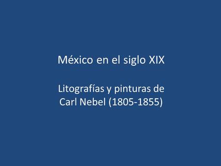 México en el siglo XIX  Litografías y pinturas de Carl Nebel ( )