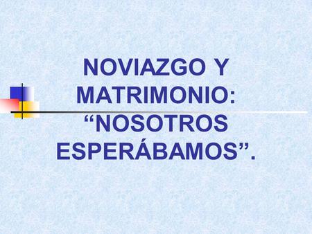 NOVIAZGO Y MATRIMONIO: “NOSOTROS ESPERÁBAMOS”.