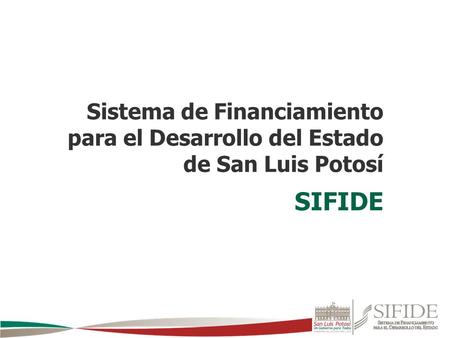 Sistema de Financiamiento para el Desarrollo del Estado de San Luis Potosí SIFIDE.