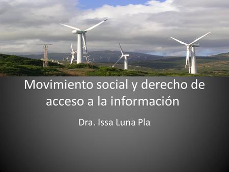 Movimiento social y derecho de acceso a la información Dra. Issa Luna Pla.