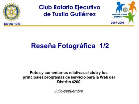 2007-2008 Club Rotario Ejecutivo de Tuxtla Gutiérrez Distrito 4200 Reseña Fotográfica 1/2 24 de octubre de 2006 Fotos y comentarios relativas al club y.