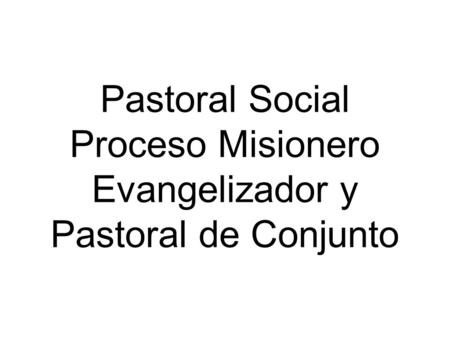 Pastoral Social Proceso Misionero Evangelizador y Pastoral de Conjunto