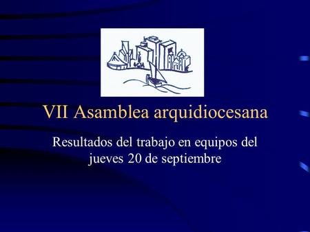VII Asamblea arquidiocesana Resultados del trabajo en equipos del jueves 20 de septiembre.