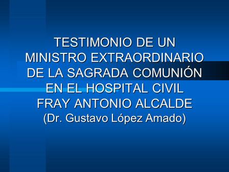 TESTIMONIO DE UN MINISTRO EXTRAORDINARIO DE LA SAGRADA COMUNIÓN EN EL HOSPITAL CIVIL FRAY ANTONIO ALCALDE (Dr. Gustavo López Amado)