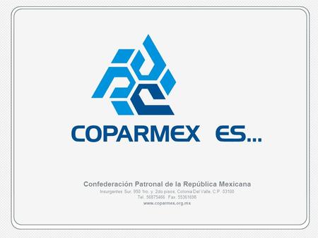 COPARMEX es…www.coparmex.org.mx Confederación Patronal de la República Mexicana Insurgentes Sur, 950 1ro. y 2do pisos, Colonia Del Valle, C.P. 03100 Tel.