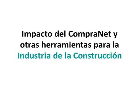 Impacto del CompraNet y otras herramientas para la Industria de la Construcción.