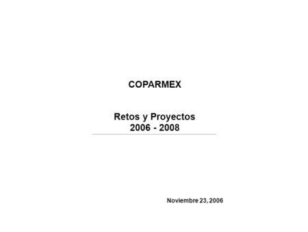 COPARMEX Retos y Proyectos 2006 - 2008 Noviembre 23, 2006.