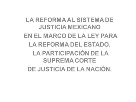LA REFORMA AL SISTEMA DE JUSTICIA MEXICANO EN EL MARCO DE LA LEY PARA LA REFORMA DEL ESTADO. LA PARTICIPACIÓN DE LA SUPREMA CORTE DE JUSTICIA DE LA NACIÓN.