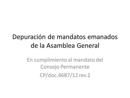 Depuración de mandatos emanados de la Asamblea General En cumplimiento al mandato del Consejo Permanente CP/doc.4687/12 rev.2.