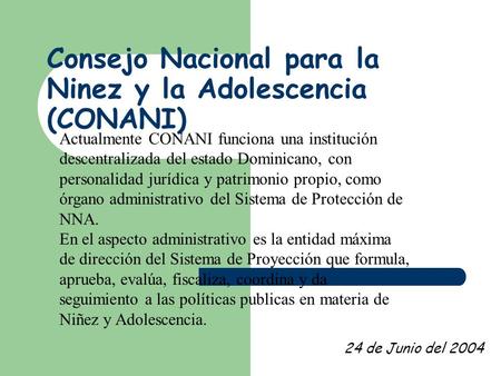 Consejo Nacional para la Ninez y la Adolescencia (CONANI) Centro C0 24 de Junio del 2004 Actualmente CONANI funciona una institución descentralizada del.
