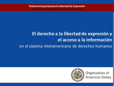 Relatoría Especial para la Libertad de Expresión COMISIÓN INTERAMERICANA DE DERECHOS HUMANOS El derecho a la libertad de expresión y el acceso a la información.