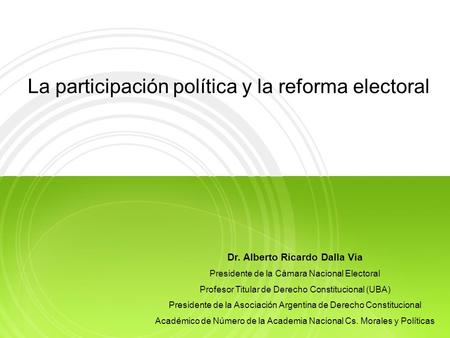 La participación política y la reforma electoral Dr. Alberto Ricardo Dalla Via Presidente de la Cámara Nacional Electoral Profesor Titular de Derecho Constitucional.