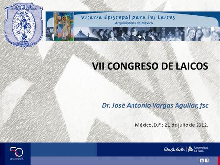 VII CONGRESO DE LAICOS México, D.F.; 21 de julio de 2012. Dr. José Antonio Vargas Aguilar, fsc.