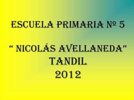ESCUELA PRIMARIA Nº 5 “ Nicolás Avellaneda” Tandil 2012