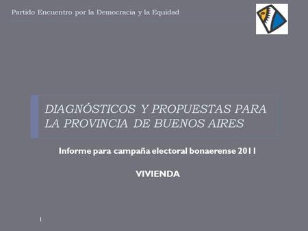 DIAGNÓSTICOS Y PROPUESTAS PARA LA PROVINCIA DE BUENOS AIRES Informe para campaña electoral bonaerense 2011 VIVIENDA Partido Encuentro por la Democracia.