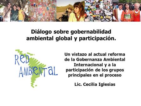 Un vistazo al actual reforma de la Gobernanza Ambiental Internacional y a la participación de los grupos principales en el proceso Lic. Cecilia Iglesias.