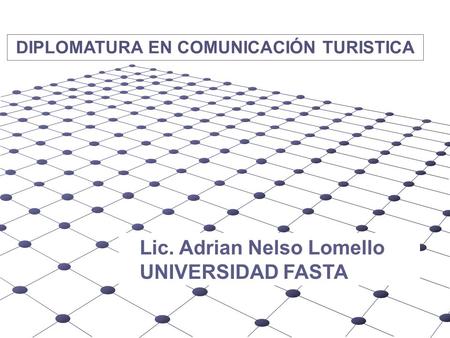 DIPLOMATURA EN COMUNICACIÓN TURISTICA Lic. Adrian Nelso Lomello UNIVERSIDAD FASTA.