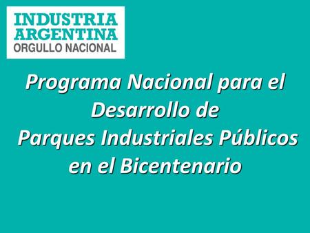 Programa Nacional para el Desarrollo de Parques Industriales Públicos en el Bicentenario.