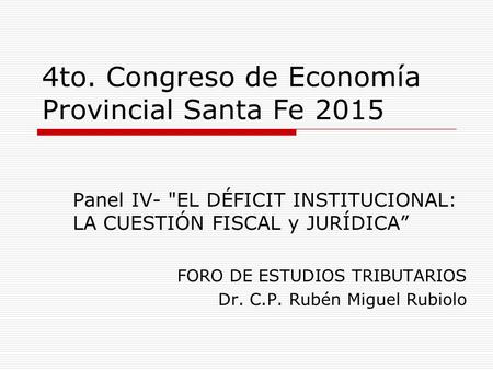 4to. Congreso de Economía Provincial Santa Fe 2015 Panel IV- EL DÉFICIT INSTITUCIONAL: LA CUESTIÓN FISCAL y JURÍDICA FORO DE ESTUDIOS TRIBUTARIOS Dr.