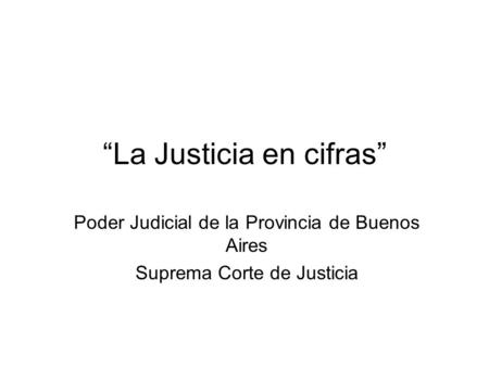 La Justicia en cifras Poder Judicial de la Provincia de Buenos Aires Suprema Corte de Justicia.