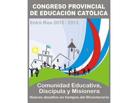 Objetivos Destacar la riqueza de la Educación Católica en la historia de la provincia de Entre Ríos. Fortalecer la identidad y misión de la escuela católica.