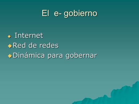 El e- gobierno Internet Internet Red de redes Red de redes Dinámica para gobernar Dinámica para gobernar.