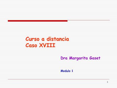 1 Curso a distancia Caso XVIII Dra Margarita Gaset Modulo 1.