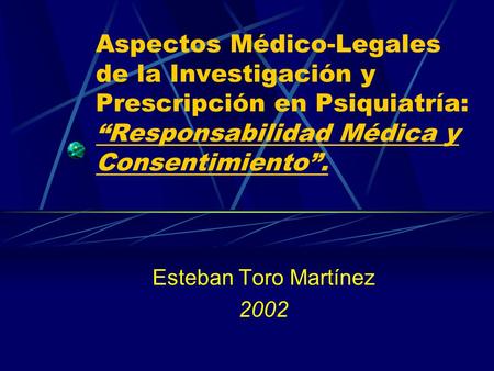 Aspectos Médico-Legales de la Investigación y Prescripción en Psiquiatría: “Responsabilidad Médica y Consentimiento”. Esteban Toro Martínez 2002.