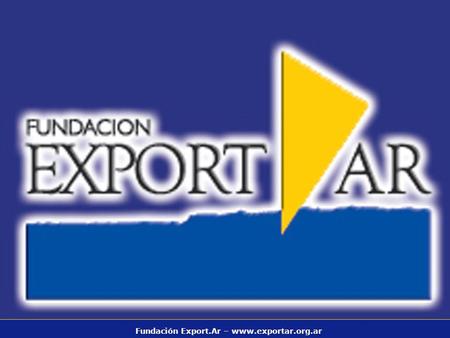 Fundación Export.Ar – www.exportar.org.ar. SERVICIOS PARA LA EXPORTACION FUNDACION EXPORTAR EMPRESAS INTELIGENCIA COMERCIAL PROMOCION COMERCIAL ASISTENCIA.