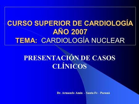 CURSO SUPERIOR DE CARDIOLOGÍA AÑO 2007 TEMA: CARDIOLOGÍA NUCLEAR