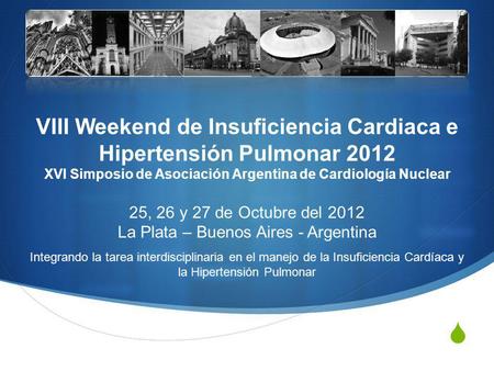 VIII Weekend de Insuficiencia Cardiaca e Hipertensión Pulmonar 2012 XVI Simposio de Asociación Argentina de Cardiología Nuclear 25, 26 y 27 de Octubre.