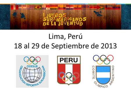 Lima, Perú 18 al 29 de Septiembre de 2013. I Juegos Suramericanos de la Juventud Lima 2013 12 de Marzo de 2013 - El Comité Olímpico Argentino confirmó.