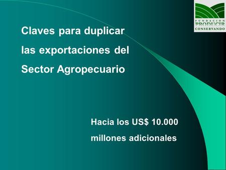 Claves para duplicar las exportaciones del Sector Agropecuario Hacia los US$ 10.000 millones adicionales.