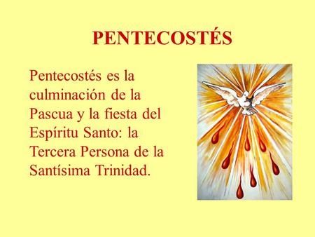PENTECOSTÉS Pentecostés es la culminación de la Pascua y la fiesta del Espíritu Santo: la Tercera Persona de la Santísima Trinidad.