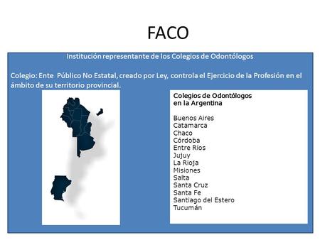 FACO Institución representante de los Colegios de Odontólogos Colegio: Ente Público No Estatal, creado por Ley, controla el Ejercicio de la Profesión en.