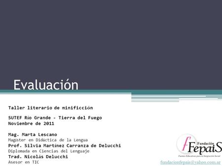 Evaluación Taller literario de minificci ó n SUTEF R í o Grande - Tierra del Fuego Noviembre de 2011 Mag. Marta Lescano Mag.