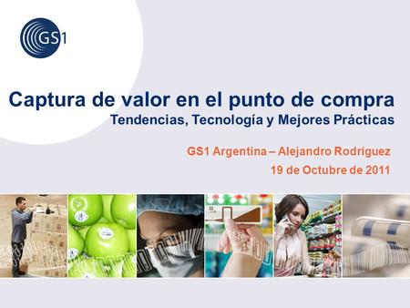 Captura de valor en el punto de compra Tendencias, Tecnología y Mejores Prácticas GS1 Argentina – Alejandro Rodríguez 19 de Octubre de 2011.